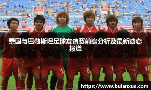 泰国与巴勒斯坦足球友谊赛前瞻分析及最新动态报道